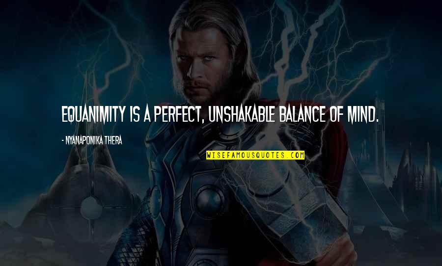 Sidebotham Fayetteville Quotes By Nyanaponika Thera: Equanimity is a perfect, unshakable balance of mind. Sidebotham Fayetteville Quotes By Nyanaponika Thera: Equanimity is a perfect, unshakable balance of mind.