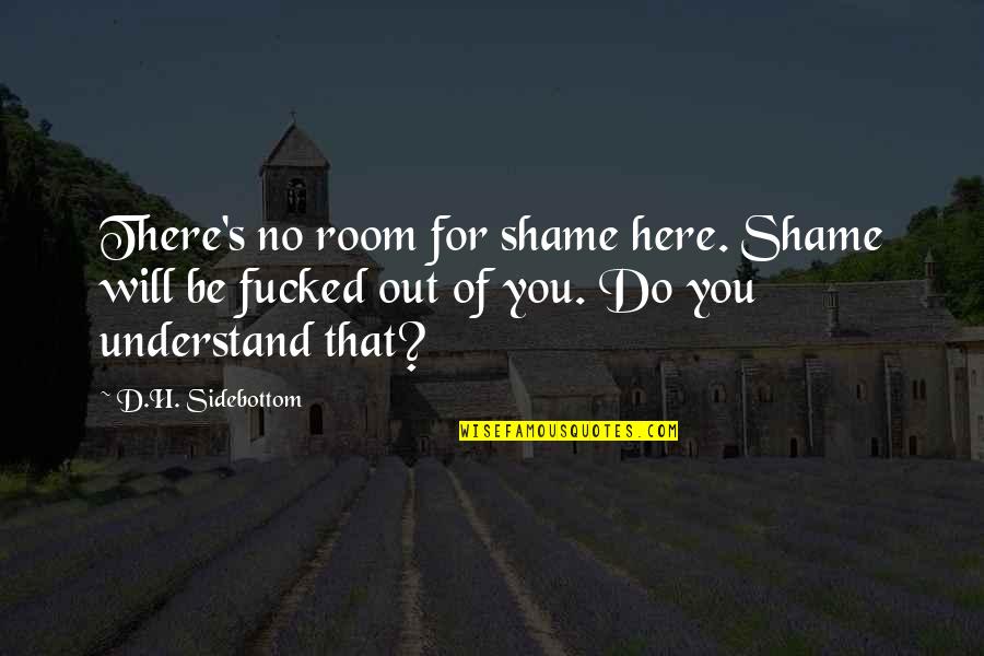 Sidebottom Quotes By D.H. Sidebottom: There's no room for shame here. Shame will