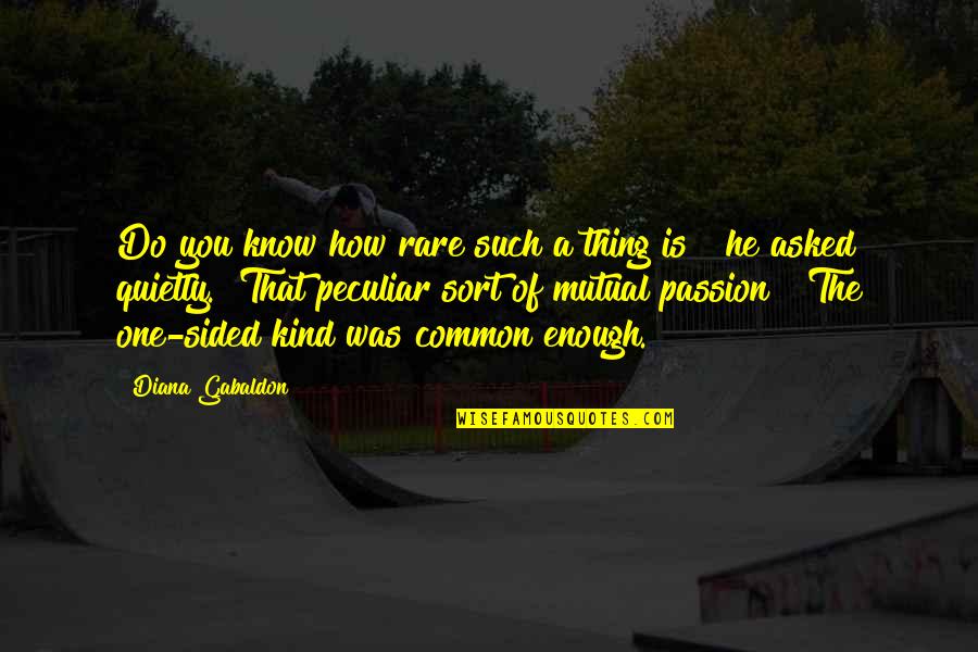 Sided Quotes By Diana Gabaldon: Do you know how rare such a thing Sided Quotes By Diana Gabaldon: Do you know how rare such a thing