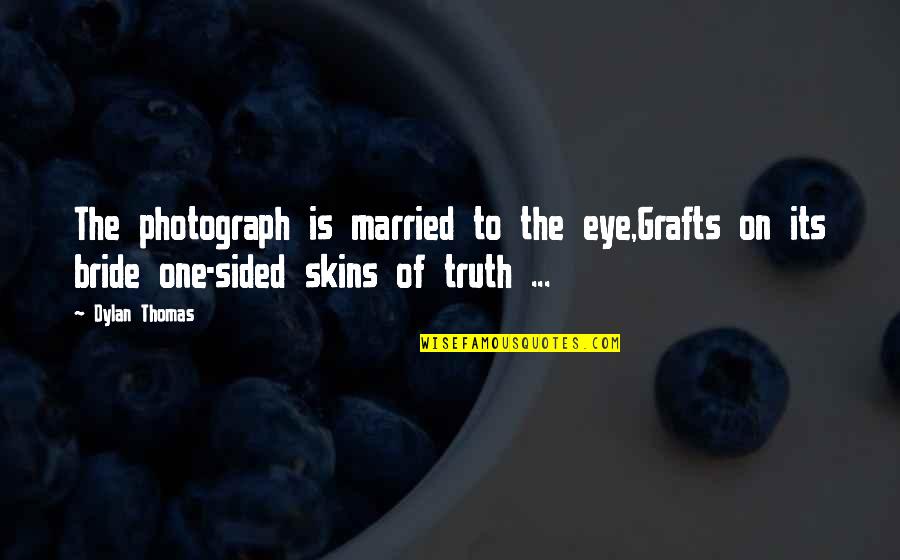 Sided Quotes By Dylan Thomas: The photograph is married to the eye,Grafts on Sided Quotes By Dylan Thomas: The photograph is married to the eye,Grafts on