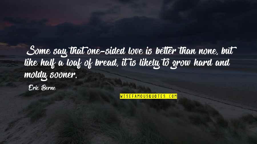 Sided Quotes By Eric Berne: Some say that one-sided love is better than Sided Quotes By Eric Berne: Some say that one-sided love is better than