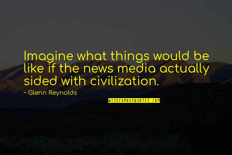 Sided Quotes By Glenn Reynolds: Imagine what things would be like if the Sided Quotes By Glenn Reynolds: Imagine what things would be like if the