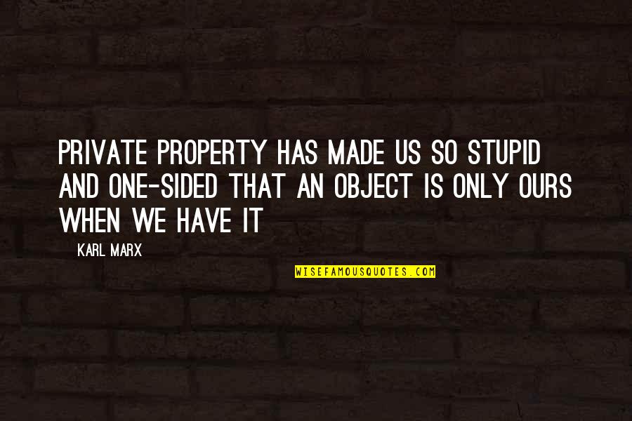Sided Quotes By Karl Marx: Private property has made us so stupid and Sided Quotes By Karl Marx: Private property has made us so stupid and