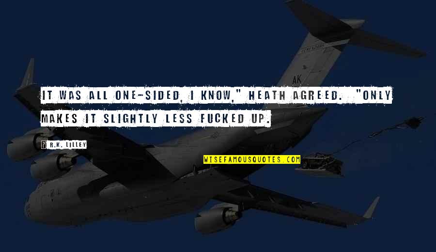 Sided Quotes By R.K. Lilley: It was all one-sided, I know," Heath agreed.