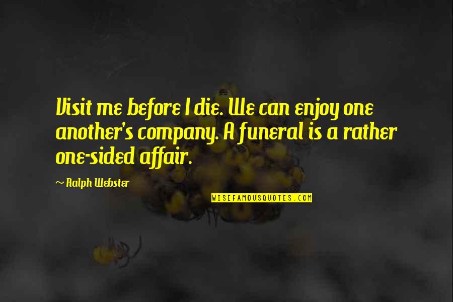 Sided Quotes By Ralph Webster: Visit me before I die. We can enjoy Sided Quotes By Ralph Webster: Visit me before I die. We can enjoy