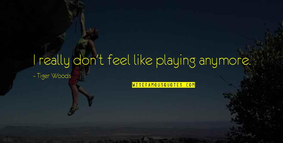 Sideline Cheerleading Quotes By Tiger Woods: I really don't feel like playing anymore. Sideline Cheerleading Quotes By Tiger Woods: I really don't feel like playing anymore.