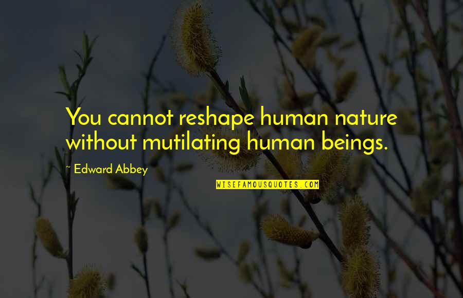 Sideline Story Quotes By Edward Abbey: You cannot reshape human nature without mutilating human