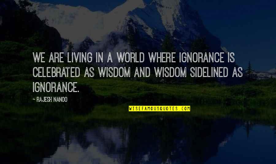 Sidelined Quotes By Rajesh Nanoo: We are living in a world where Ignorance
