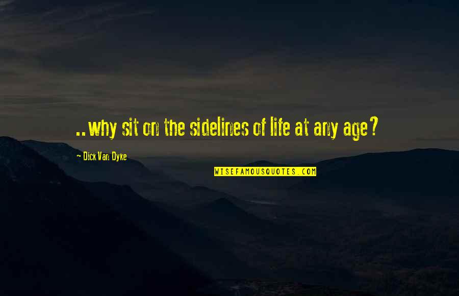 Sidelines Quotes By Dick Van Dyke: ..why sit on the sidelines of life at