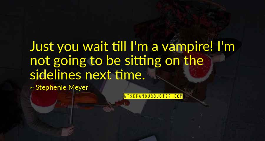 Sidelines Quotes By Stephenie Meyer: Just you wait till I'm a vampire! I'm