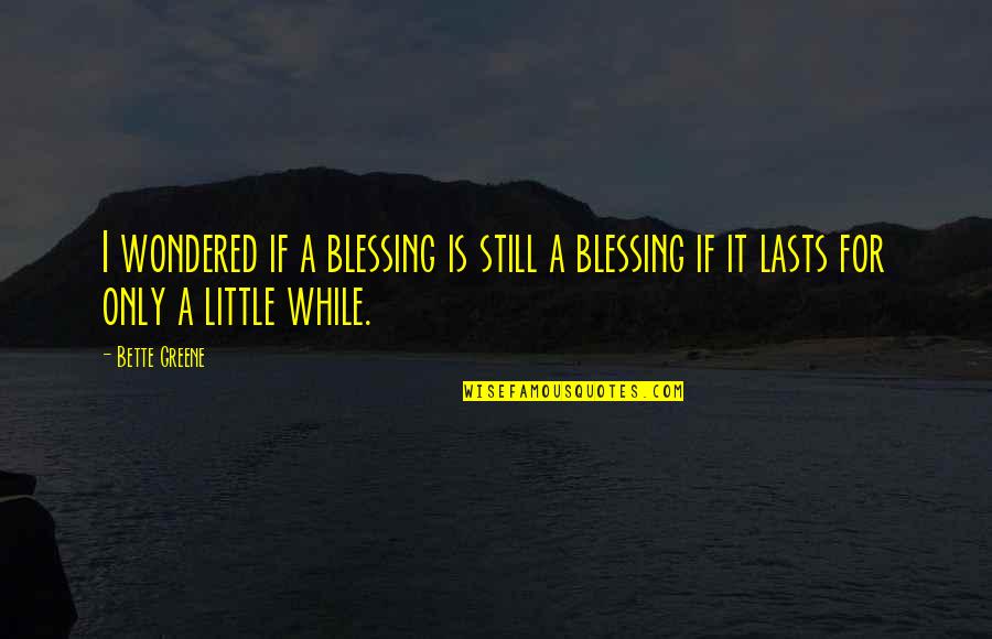 Sidenius Dinamarca Quotes By Bette Greene: I wondered if a blessing is still a