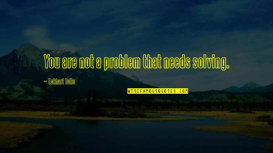 Sidenotes Quotes By Eckhart Tolle: You are not a problem that needs solving. Sidenotes Quotes By Eckhart Tolle: You are not a problem that needs solving.