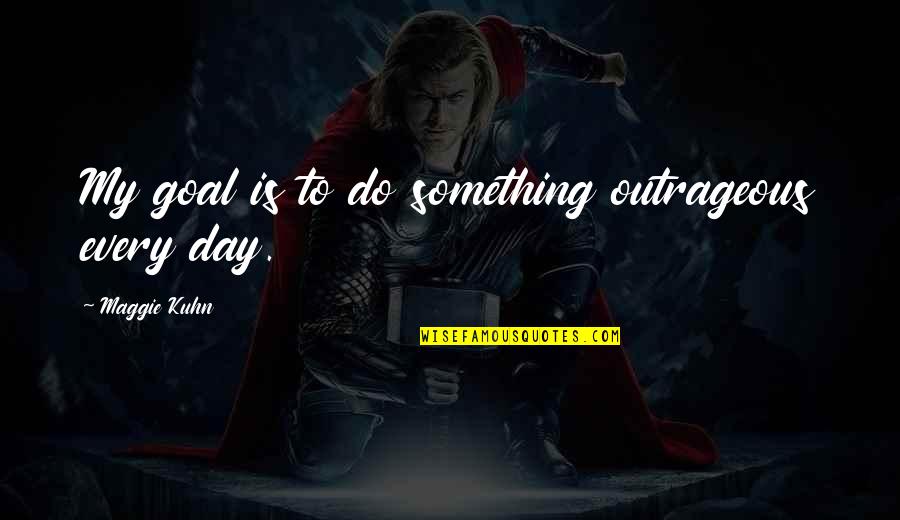 Siderastic Anemia Quotes By Maggie Kuhn: My goal is to do something outrageous every Siderastic Anemia Quotes By Maggie Kuhn: My goal is to do something outrageous every