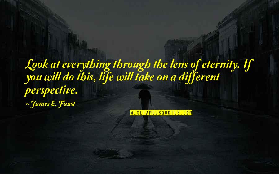 Sideridis Maryx Quotes By James E. Faust: Look at everything through the lens of eternity.