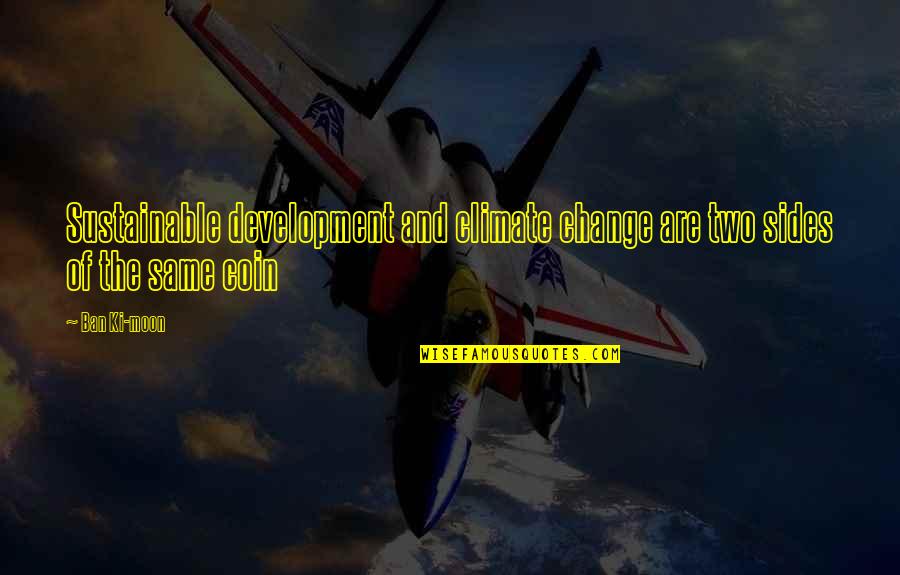 Sides Of A Coin Quotes By Ban Ki-moon: Sustainable development and climate change are two sides