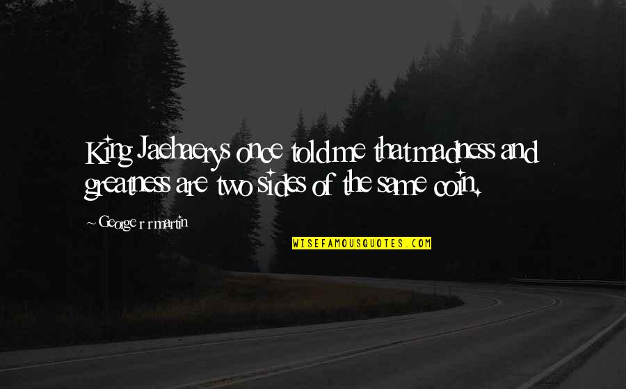 Sides Of A Coin Quotes By George R R Martin: King Jaehaerys once told me that madness and Sides Of A Coin Quotes By George R R Martin: King Jaehaerys once told me that madness and