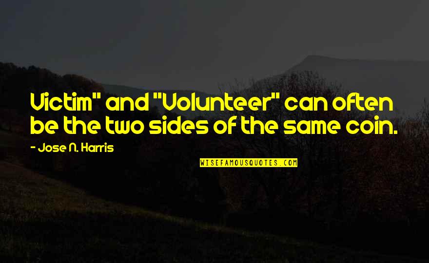 Sides Of A Coin Quotes By Jose N. Harris: Victim" and "Volunteer" can often be the two Sides Of A Coin Quotes By Jose N. Harris: Victim" and "Volunteer" can often be the two