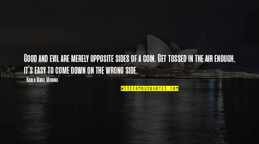 Sides Of A Coin Quotes By Karen Marie Moning: Good and evil are merely opposite sides of Sides Of A Coin Quotes By Karen Marie Moning: Good and evil are merely opposite sides of