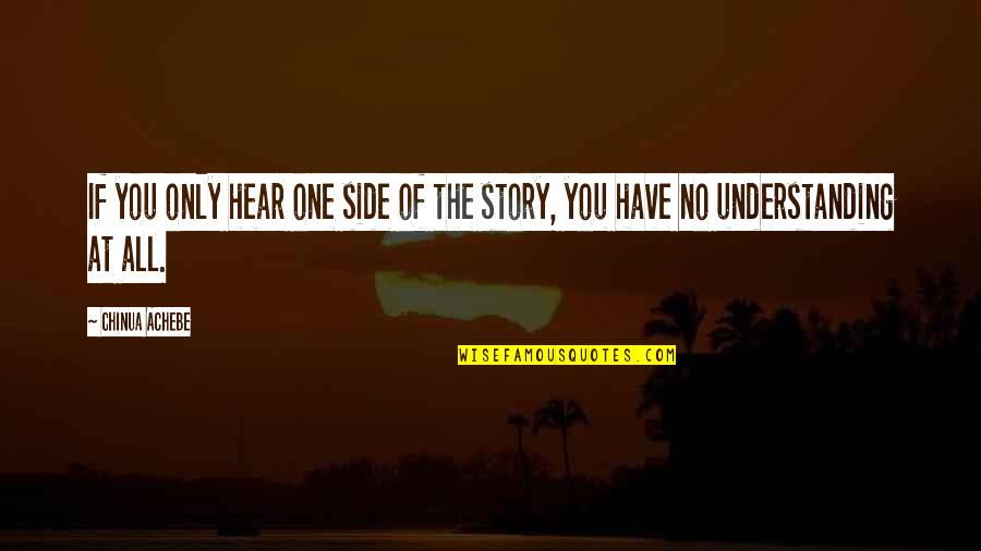 Sides Of Stories Quotes By Chinua Achebe: If you only hear one side of the