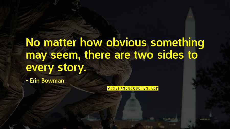 Sides Of The Story Quotes By Erin Bowman: No matter how obvious something may seem, there