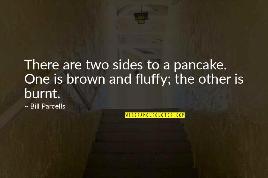 Sides Quotes By Bill Parcells: There are two sides to a pancake. One