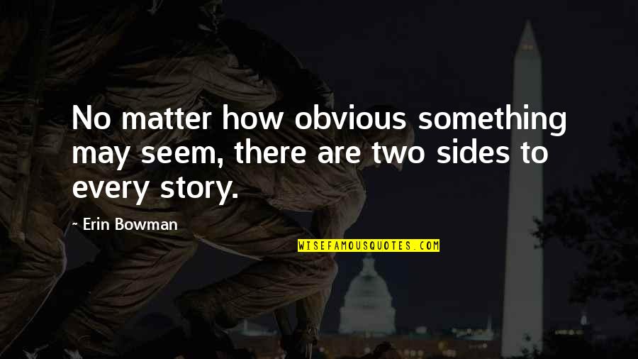 Sides To The Story Quotes By Erin Bowman: No matter how obvious something may seem, there
