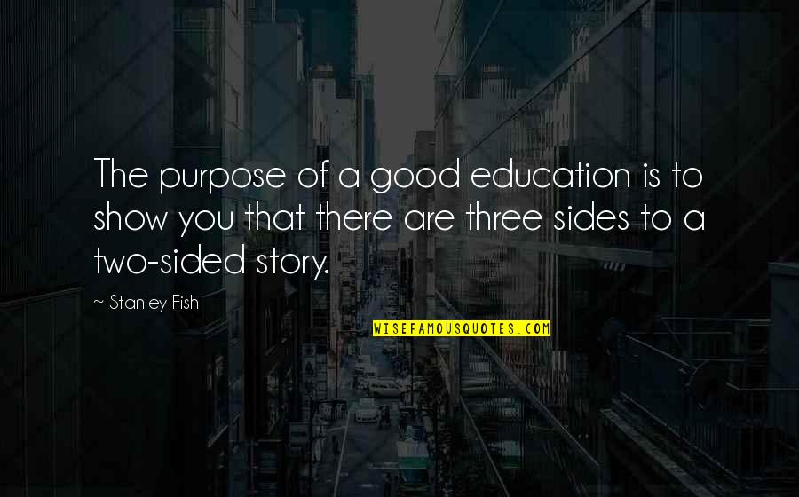 Sides To The Story Quotes By Stanley Fish: The purpose of a good education is to Sides To The Story Quotes By Stanley Fish: The purpose of a good education is to