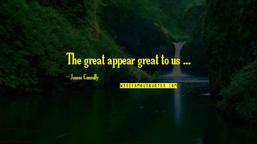 Sideshow Freak Quotes By James Connolly: The great appear great to us ...
