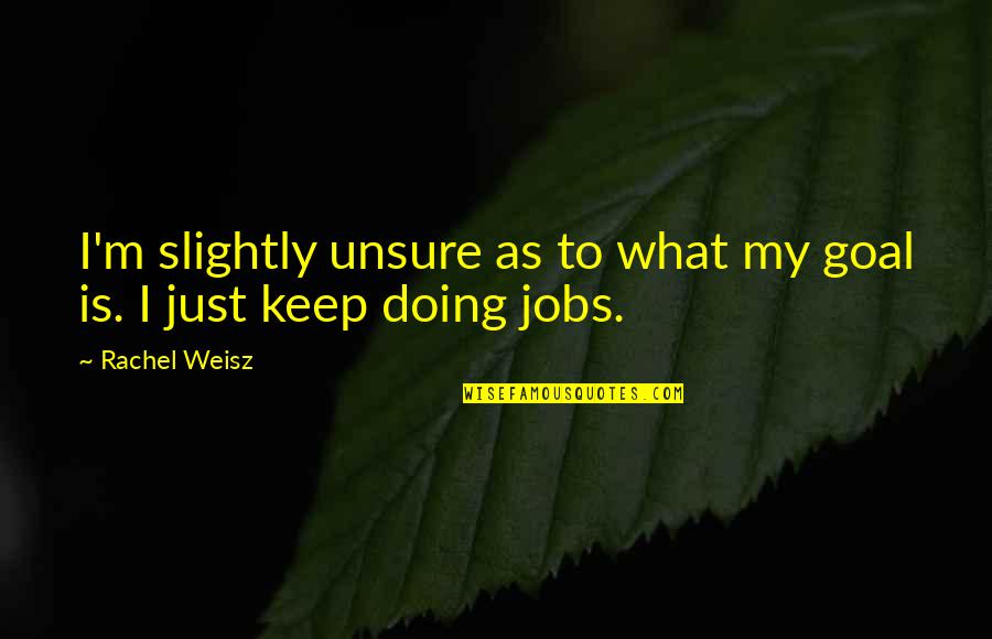 Sideshows Bay Quotes By Rachel Weisz: I'm slightly unsure as to what my goal