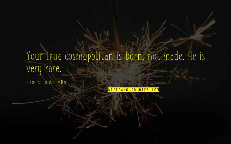 Sidestep Travel Quotes By Louise Jordan Miln: Your true cosmopolitan is born, not made. He