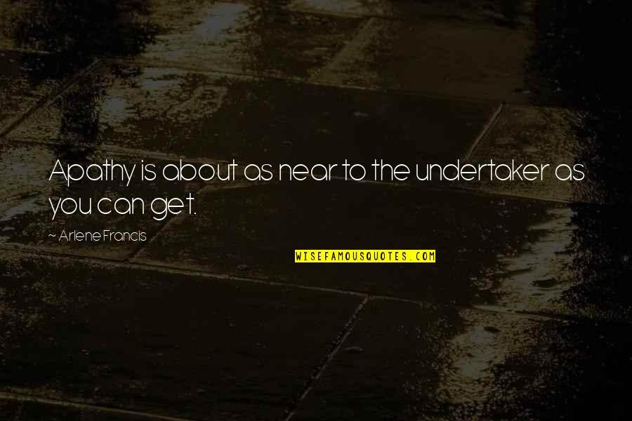 Sidesteppers Quotes By Arlene Francis: Apathy is about as near to the undertaker Sidesteppers Quotes By Arlene Francis: Apathy is about as near to the undertaker