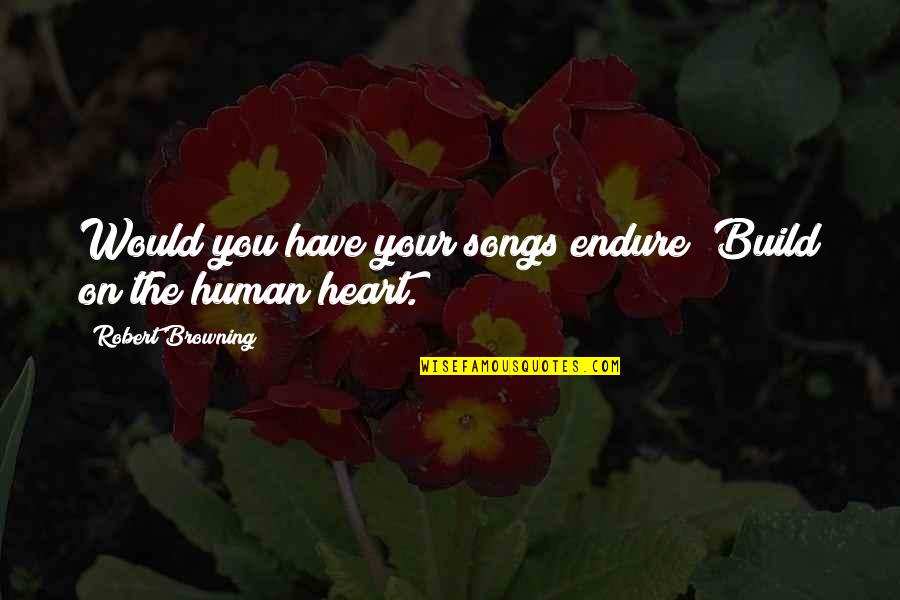 Sideswiping Quotes By Robert Browning: Would you have your songs endure? Build on
