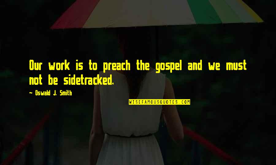 Sidetracked Quotes By Oswald J. Smith: Our work is to preach the gospel and Sidetracked Quotes By Oswald J. Smith: Our work is to preach the gospel and