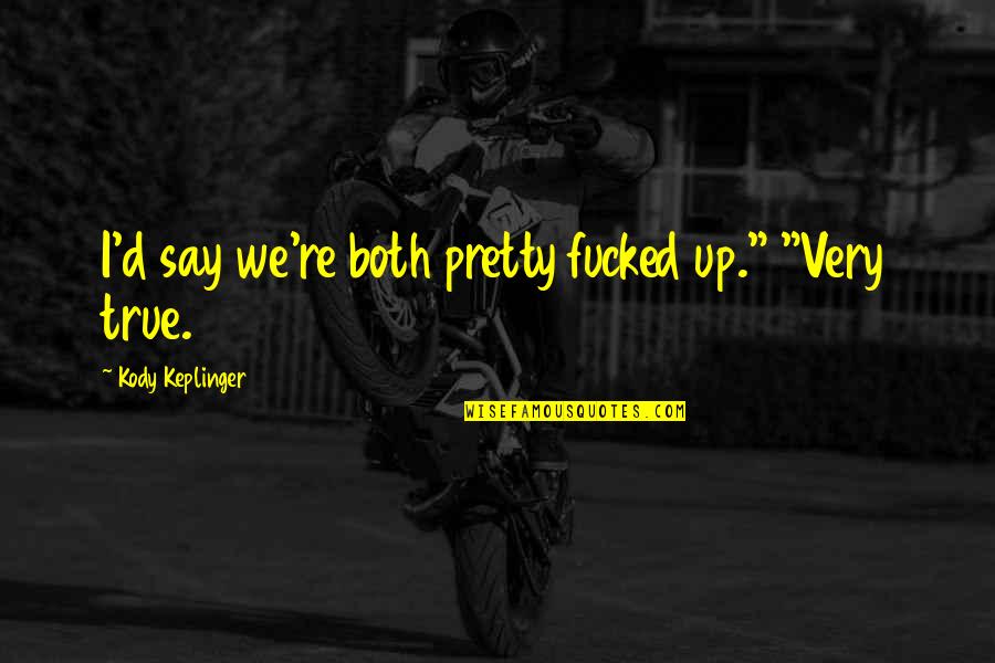 Sidewalk Crack Quotes By Kody Keplinger: I'd say we're both pretty fucked up." "Very Sidewalk Crack Quotes By Kody Keplinger: I'd say we're both pretty fucked up." "Very
