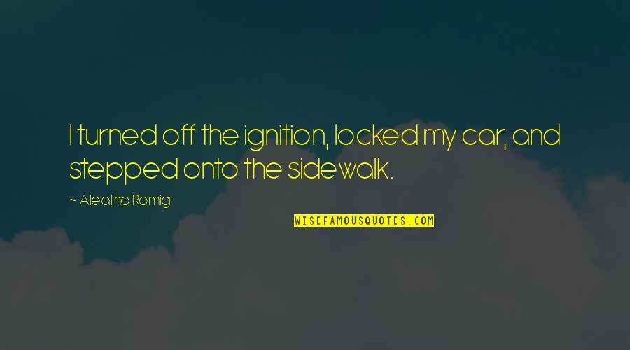 Sidewalk Quotes By Aleatha Romig: I turned off the ignition, locked my car,