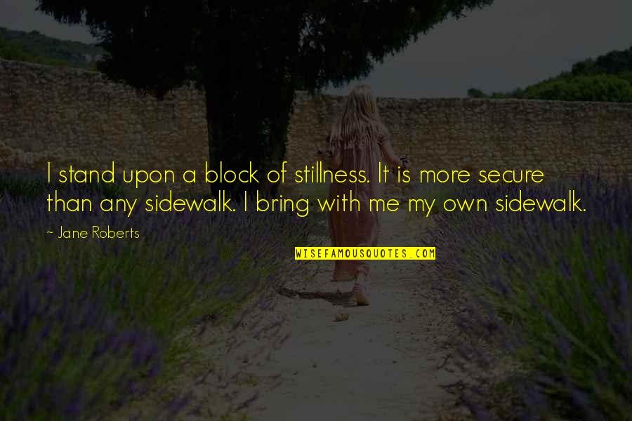 Sidewalk Quotes By Jane Roberts: I stand upon a block of stillness. It Sidewalk Quotes By Jane Roberts: I stand upon a block of stillness. It