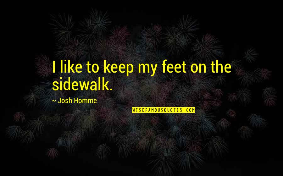 Sidewalk Quotes By Josh Homme: I like to keep my feet on the Sidewalk Quotes By Josh Homme: I like to keep my feet on the