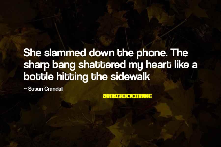 Sidewalk Quotes By Susan Crandall: She slammed down the phone. The sharp bang