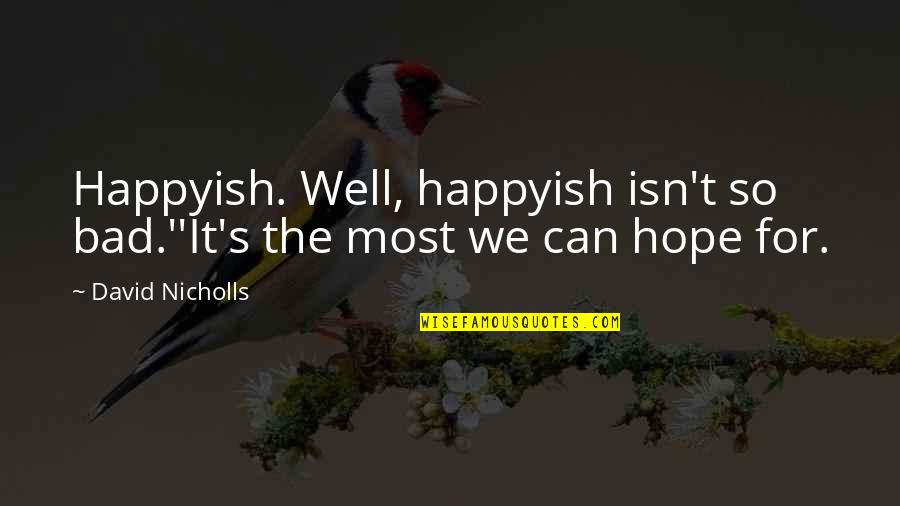 Sidewards Vs Sideways Quotes By David Nicholls: Happyish. Well, happyish isn't so bad.''It's the most