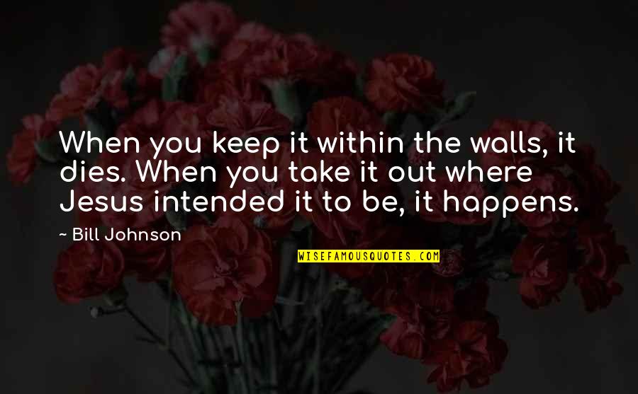 Sideways Chardonnay Quotes By Bill Johnson: When you keep it within the walls, it Sideways Chardonnay Quotes By Bill Johnson: When you keep it within the walls, it