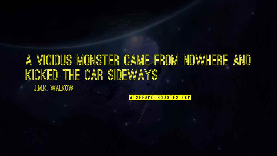 Sideways Quotes By J.M.K. Walkow: A vicious monster came from nowhere and kicked Sideways Quotes By J.M.K. Walkow: A vicious monster came from nowhere and kicked
