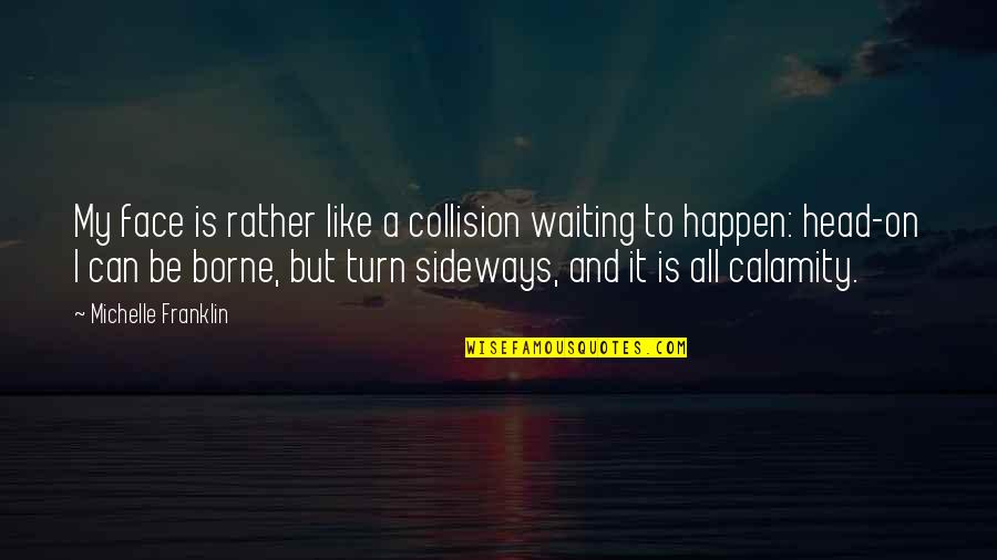 Sideways Quotes By Michelle Franklin: My face is rather like a collision waiting Sideways Quotes By Michelle Franklin: My face is rather like a collision waiting
