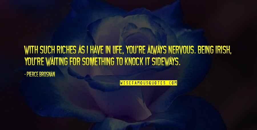 Sideways Quotes By Pierce Brosnan: With such riches as I have in life, Sideways Quotes By Pierce Brosnan: With such riches as I have in life,