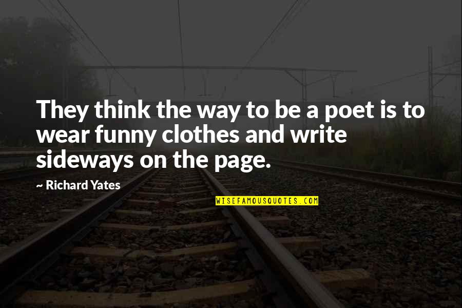 Sideways Quotes By Richard Yates: They think the way to be a poet Sideways Quotes By Richard Yates: They think the way to be a poet