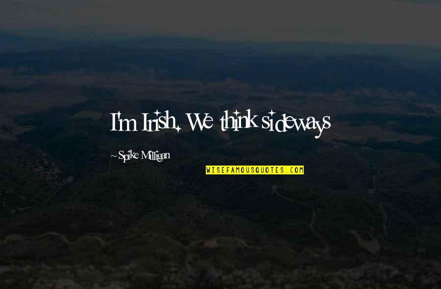 Sideways Quotes By Spike Milligan: I'm Irish. We think sideways Sideways Quotes By Spike Milligan: I'm Irish. We think sideways