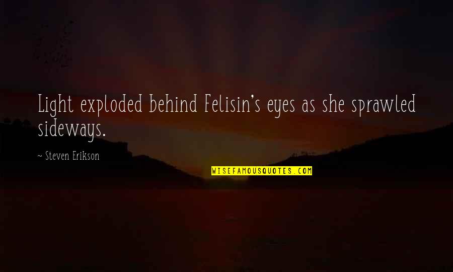 Sideways Quotes By Steven Erikson: Light exploded behind Felisin's eyes as she sprawled Sideways Quotes By Steven Erikson: Light exploded behind Felisin's eyes as she sprawled