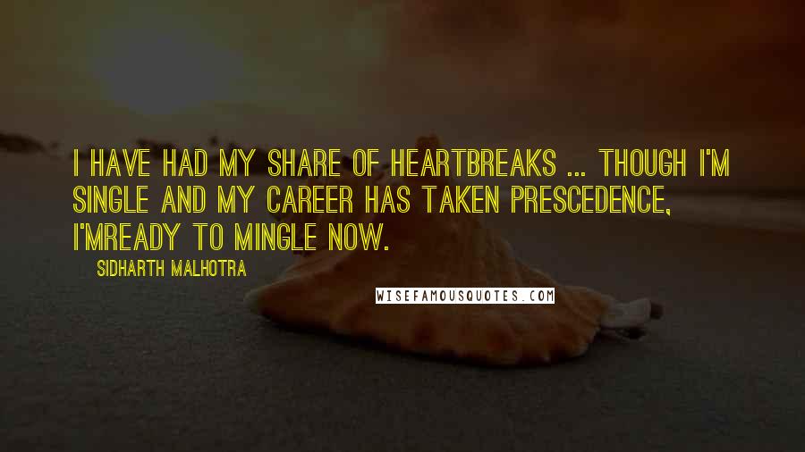 Sidharth Malhotra quotes: I have had my share of heartbreaks ... Though I'm single and my career has taken prescedence, I'mready to mingle now. Sidharth Malhotra quotes: I have had my share of heartbreaks ... Though I'm single and my career has taken prescedence, I'mready to mingle now.
