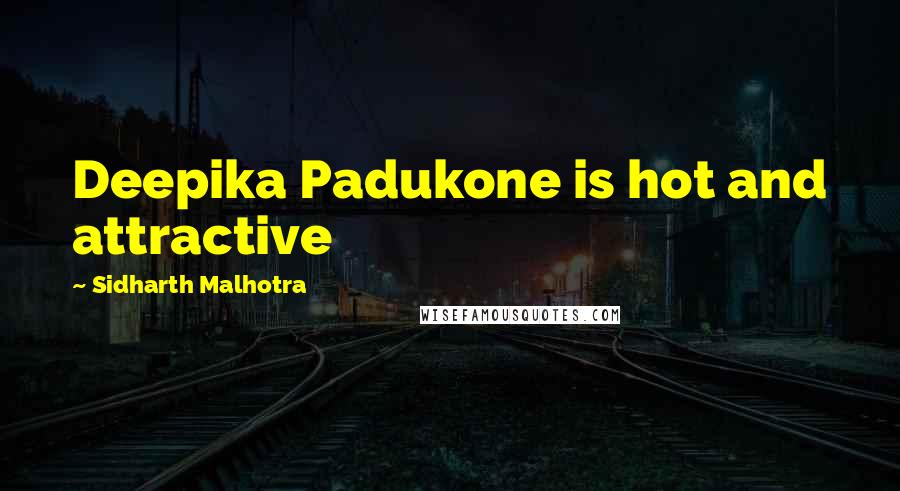Sidharth Malhotra quotes: Deepika Padukone is hot and attractive