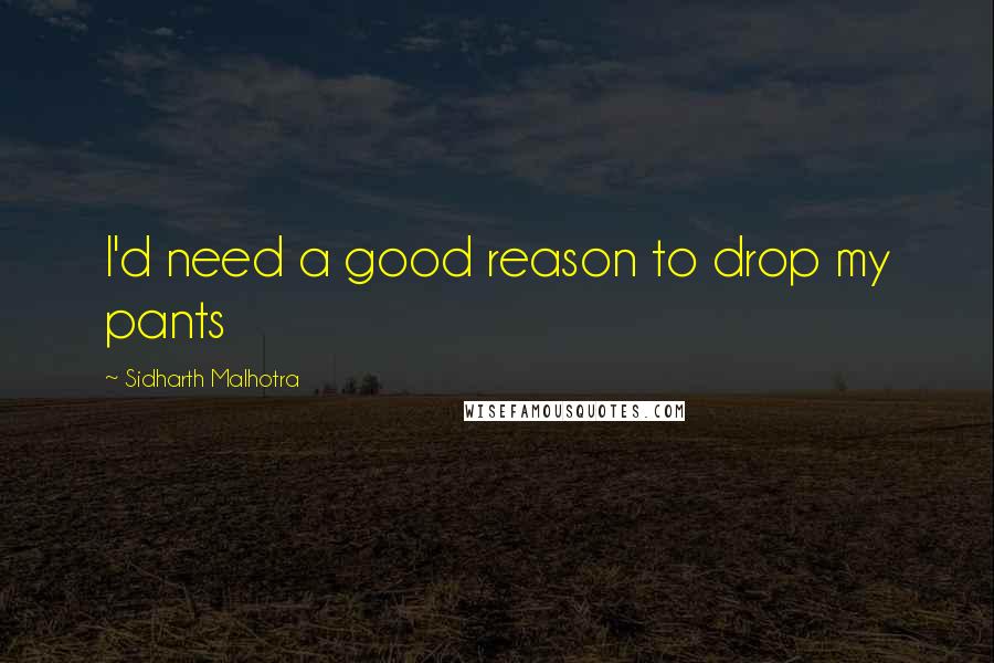 Sidharth Malhotra quotes: I'd need a good reason to drop my pants