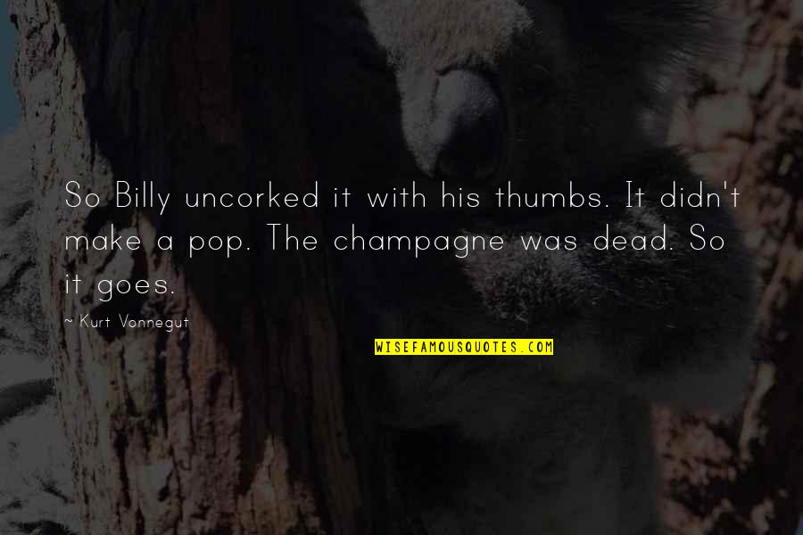 Sidheshwor Quotes By Kurt Vonnegut: So Billy uncorked it with his thumbs. It Sidheshwor Quotes By Kurt Vonnegut: So Billy uncorked it with his thumbs. It